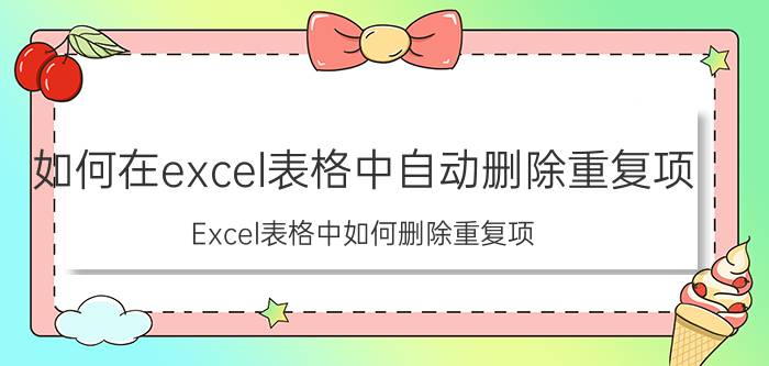 如何在excel表格中自动删除重复项 Excel表格中如何删除重复项(两种方法)？